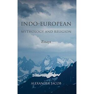 Jacob, Alexander Indo-European Mythology and Religion: Essays Jacob, Alexander Indo-European Mythology and Religion: Essays