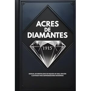 Conwell, Russell ACRES DE DIAMANTES: Manual de Mentalidad de Riqueza de 1915, Edición Ilustrada Para Emprendedores Modernos (Wealth Mindset Manuals & Tools) Conwell, Russell ACRES DE DIAMANTES: Manual de Mentalidad de Riqueza de 1915, Edición Ilustrada Para Emprendedores Modernos (Wealth Mindset Manuals & Tools)