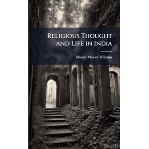 Monier-Williams, Monier Religious Thought and Life in India Monier-Williams, Monier Religious Thought and Life in India