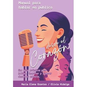 Orantes López, María Elena Manual para Hablar en Público, desde el corazón: Una guía práctica para hablar, inspirar y liderar desde tu esencia (Versión a color) Orantes López, María Elena Manual para Hablar en Público, desde el corazón: Una guía práctica para hablar, inspirar y liderar desde tu esencia (Versión a color)