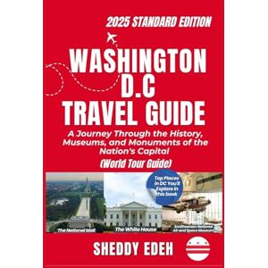 Edeh, Sheddy WASHINGTON D.C TRAVEL GUIDE: A Journey Through the History, Museums, and Monuments of the Nation's Capital Edeh, Sheddy WASHINGTON D.C TRAVEL GUIDE: A Journey Through the History, Museums, and Monuments of the Nation's Capital
