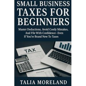 MORELAND, TALIA SMALL BUSINESS TAXES FOR BEGINNERS: Master Deductions, Avoid Costly Mistakes, And File With Confidence—Even If You’re Brand New To Taxes MORELAND, TALIA SMALL BUSINESS TAXES FOR BEGINNERS: Master Deductions, Avoid Costly Mistakes, And File With Confidence—Even If You’re Brand New To Taxes