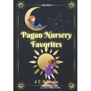 Artemisia, J C Pagan Nursery Favorites Nursery Rhymes and Blessings for Pagan Kids and Families: Magickal, Follow the Sun, & Look to the Moon Artemisia, J C Pagan Nursery Favorites Nursery Rhymes and Blessings for Pagan Kids and Families: Magickal, Follow the Sun, & Look to the Moon