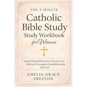 Preston, Amelia Grace The 5-Minute Catholic Bible Study Workbook for Women: Quick Daily Reflections to Deepen Your Faith and Strengthen Your Relationship with God Preston, Amelia Grace The 5-Minute Catholic Bible Study Workbook for Women: Quick Daily Reflections to Deepen Your Faith and Strengthen Your Relationship with God