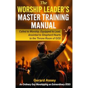 Assey, Gerard The Worship Leader’s Master Training Manual: Called to Worship. Equipped to Lead. Anointed to Shepherd Hearts to the Throne Room of God: #WorshipLeaderTrainingManual #ChristianWorshipLeadershipBook Assey, Gerard The Worship Leader’s Master Training Manual: Called to Worship. Equipped to Lead. Anointed to Shepherd Hearts to the Throne Room of God: #WorshipLeaderTrainingManual #ChristianWorshipLeadershipBook