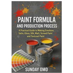 OMOYENI, SUNDAY PAINT FORMULA AND PRODUCTION PROCESS: Step-by-Step Guide to Paint Production: Formulas and Processes for Making Emulsion, Gloss, Satin, and Screeding Paints for Profit OMOYENI, SUNDAY PAINT FORMULA AND PRODUCTION PROCESS: Step-by-Step Guide to Paint Production: Formulas and Processes for Making Emulsion, Gloss, Satin, and Screeding Paints for Profit