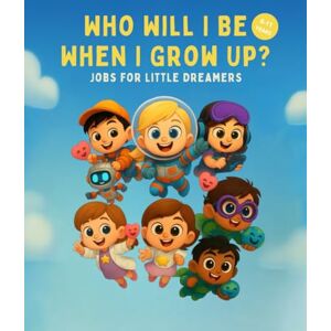 Loremi, sig. Lorenzo Who Will I Be When I Grow Up?: Future Jobs for Curious Kids – Inspiring Stories About Creativity, Imagination, and the World to Come Loremi, sig. Lorenzo Who Will I Be When I Grow Up?: Future Jobs for Curious Kids – Inspiring Stories About Creativity, Imagination, and the World to Come