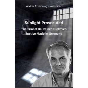Henning, Andrea G. Sunlight Prosecuted The Trial of Dr. Reiner Fuellmich Justice Made in Germany Henning, Andrea G. Sunlight Prosecuted The Trial of Dr. Reiner Fuellmich Justice Made in Germany
