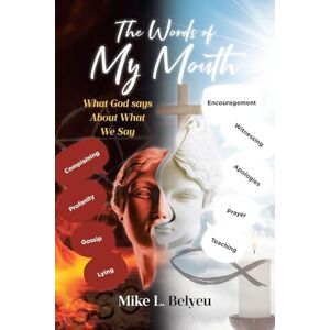 Belyeu, Mike L The Words of My Mouth: What God Says about What We Say Belyeu, Mike L The Words of My Mouth: What God Says about What We Say