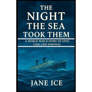 ICE, JANE The Night the Sea Took Them: A World War II Story of Love, Loss, and Survival ICE, JANE The Night the Sea Took Them: A World War II Story of Love, Loss, and Survival