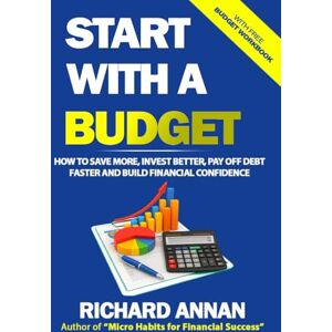 Annan, Richard Start With A Budget: How to Save More, Invest Better, Pay Off Debt Faster and Build Financial Confidence Annan, Richard Start With A Budget: How to Save More, Invest Better, Pay Off Debt Faster and Build Financial Confidence