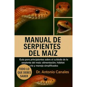 Canales, Dr. Antonio MANUAL DE SERPIENTES DEL MAÍZ: Guía para principiantes sobre el cuidado de la serpiente del maíz: alimentación, hábitat, cría y manejo simplificados Canales, Dr. Antonio MANUAL DE SERPIENTES DEL MAÍZ: Guía para principiantes sobre el cuidado de la serpiente del maíz: alimentación, hábitat, cría y manejo simplificados