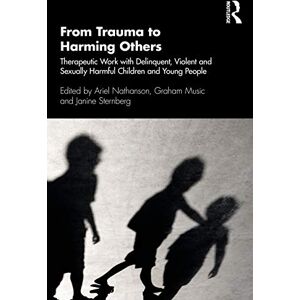 From Trauma to Harming Others: Therapeutic Work with Delinquent, Violent and Sexually Harmful Children and Young People From Trauma to Harming Others: Therapeutic Work with Delinquent, Violent and Sexually Harmful Children and Young People