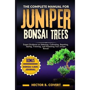 B. Covert, Hector The Complete Manual for Juniper Bonsai Trees: Expert Guidance on Selecting, Cultivating, Repotting, Styling, Trimming, and Presenting Your Juniper Bonsai (Growing Popular Bonsai Tree Varieties) B. Covert, Hector The Complete Manual for Juniper Bonsai Trees: Expert Guidance on Selecting, Cultivating, Repotting, Styling, Trimming, and Presenting Your Juniper Bonsai (Growing Popular Bonsai Tree Varieties)