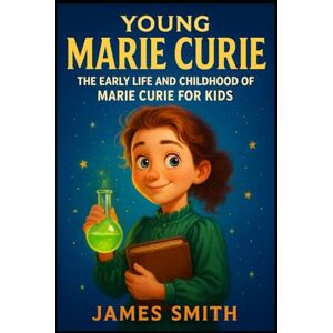 Smith, James Young Marie Curie: The Early Life and Childhood of Marie Curie for Kids (Young Minds Great Lives) Smith, James Young Marie Curie: The Early Life and Childhood of Marie Curie for Kids (Young Minds Great Lives)