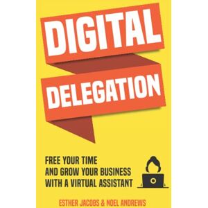 Andrews, Noel Digital Delegation: Free your time and grow your business with a Virtual Assistant Andrews, Noel Digital Delegation: Free your time and grow your business with a Virtual Assistant