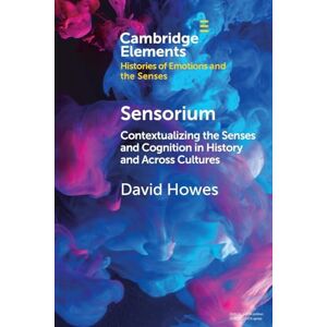 Howes, David Sensorium: Contextualizing the Senses and Cognition in History and Across Cultures (Elements in Histories of Emotions and the Senses) Howes, David Sensorium: Contextualizing the Senses and Cognition in History and Across Cultures (Elements in Histories of Emotions and the Senses)