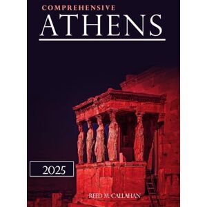 M. Callahan, Reed Comprehensive Athens Travel Guide 2025: Your Ultimate Tourist handbook for Exploring Greece’s Capital M. Callahan, Reed Comprehensive Athens Travel Guide 2025: Your Ultimate Tourist handbook for Exploring Greece’s Capital
