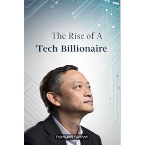 Abd Elwahed, Eslam The Rise of a Tech Billionaire: 100 True Stories of Business Success (Billionaires & Success) Abd Elwahed, Eslam The Rise of a Tech Billionaire: 100 True Stories of Business Success (Billionaires & Success)