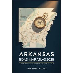 LECLERC, SERAPHINA ARKANSAS ROAD MAP ATLAS 2025: A JOURNEY THROUGH THE STATE, ONE ROAD AT A TIME LECLERC, SERAPHINA ARKANSAS ROAD MAP ATLAS 2025: A JOURNEY THROUGH THE STATE, ONE ROAD AT A TIME