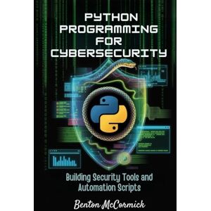 McCormick, Benton Python Programming for Cybersecurity: Building Security Tools and Automation Scripts McCormick, Benton Python Programming for Cybersecurity: Building Security Tools and Automation Scripts