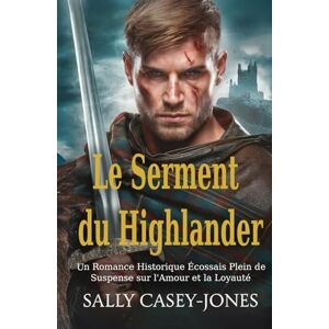 Casey-Jones, Sally Le Serment du Highlander: Un Romance Historique Écossais Plein de Suspense sur l'Amour et la Loyauté Casey-Jones, Sally Le Serment du Highlander: Un Romance Historique Écossais Plein de Suspense sur l'Amour et la Loyauté