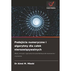 Mbobi, Dr Aimé M. Podejścia numeryczne i algorytmy dla całek nierozwiązywalnych: Błędy, precyzja i rygorystyczna optymalizacja dla naukowców i inżynierów: B¿¿dy, ... optymalizacja dla naukowców i in¿ynierów Mbobi, Dr Aimé M. Podejścia numeryczne i algorytmy dla całek nierozwiązywalnych: Błędy, precyzja i rygorystyczna optymalizacja dla naukowców i inżynierów: B¿¿dy, ... optymalizacja dla naukowców i in¿ynierów