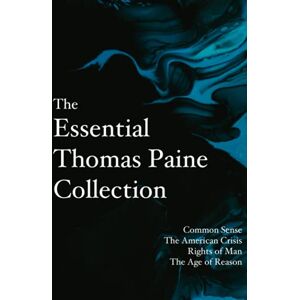 Paine, Thomas The Essential Thomas Paine Collection: Common Sense The American Crisis Rights of Man The Age of Reason Paine, Thomas The Essential Thomas Paine Collection: Common Sense The American Crisis Rights of Man The Age of Reason