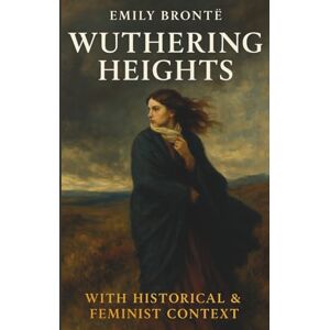 Brontë, Emily Wuthering Heights: With Historical & Feminist Context Brontë, Emily Wuthering Heights: With Historical & Feminist Context