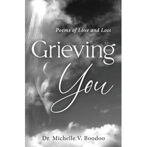 Boodoo, Dr. Michelle V. Grieving You: Poems of Love and Loss Boodoo, Dr. Michelle V. Grieving You: Poems of Love and Loss