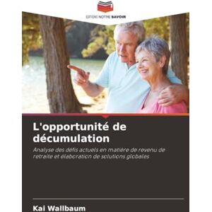 Wallbaum, Kai L'opportunité de décumulation: Analyse des défis actuels en matière de revenu de retraite et élaboration de solutions globales Wallbaum, Kai L'opportunité de décumulation: Analyse des défis actuels en matière de revenu de retraite et élaboration de solutions globales
