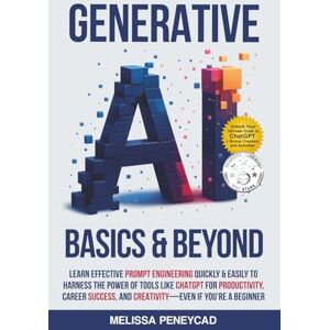 Peneycad, Melissa Generative AI Basics & Beyond: Learn Effective Prompt Engineering Quickly & Easily to Harness the Power of Tools Like ChatGPT for Productivity, Career Success, & Creativity—Even If You're a Beginner Peneycad, Melissa Generative AI Basics & Beyond: Learn Effective Prompt Engineering Quickly & Easily to Harness the Power of Tools Like ChatGPT for Productivity, Career Success, & Creativity—Even If You're a Beginner