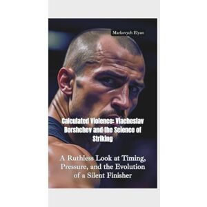 Elyan, Markovych CALCULATED VIOLENCES: Viacheslav Borshchev and the Science of Striking—A Ruthless Look at Timing, Pressure, and the Evolution of a Silent Finisher Elyan, Markovych CALCULATED VIOLENCES: Viacheslav Borshchev and the Science of Striking—A Ruthless Look at Timing, Pressure, and the Evolution of a Silent Finisher