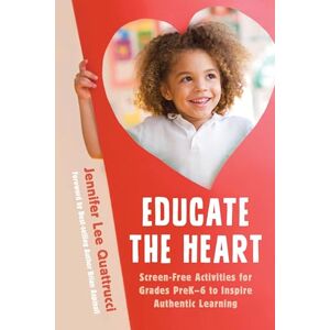 Rowman & Littlefield Publishers Educate the Heart: Screen-Free Activities for Grades PreK-6 to Inspire Authentic Learning Rowman & Littlefield Publishers Educate the Heart: Screen-Free Activities for Grades PreK-6 to Inspire Authentic Learning