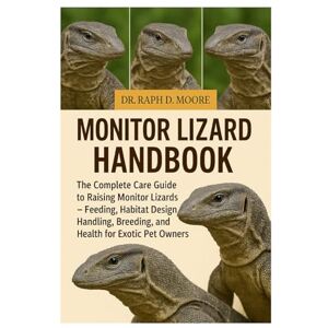 D. MOORE, DR. RAPH MONITOR LIZARD: The Complete Care Guide to Raising Monitor Lizards – Feeding, Habitat Design, Handling, Breeding, and Health for Exotic Pet Owners D. MOORE, DR. RAPH MONITOR LIZARD: The Complete Care Guide to Raising Monitor Lizards – Feeding, Habitat Design, Handling, Breeding, and Health for Exotic Pet Owners