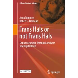 Tummers, Anna Frans Hals or not Frans Hals: Connoisseurship, Technical Analysis and Digital Tools (Cultural Heritage Science) Tummers, Anna Frans Hals or not Frans Hals: Connoisseurship, Technical Analysis and Digital Tools (Cultural Heritage Science)