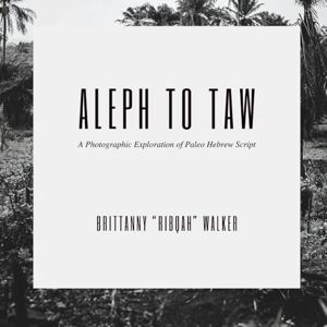 Walker, Brittanny Ribqah Aleph to Taw: A Photographic Exploration of Hebrew Proto-Semitic Script Walker, Brittanny Ribqah Aleph to Taw: A Photographic Exploration of Hebrew Proto-Semitic Script