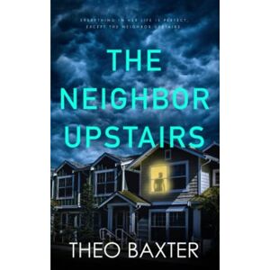 Baxter, Theo The Neighbor Upstairs: An Edge Of The Seat Gripping Psychological Thriller With A Killer Twist Baxter, Theo The Neighbor Upstairs: An Edge Of The Seat Gripping Psychological Thriller With A Killer Twist