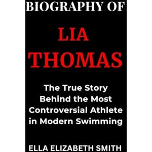 Smith, Ella Elizabeth Biography of Lia Thomas: The True Story Behind the Most Controversial Athlete in Modern Swimming Smith, Ella Elizabeth Biography of Lia Thomas: The True Story Behind the Most Controversial Athlete in Modern Swimming