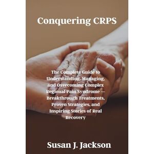Jackson Conquering CRPS: The Complete Guide to Understanding, Managing, and Overcoming Complex Regional Pain Syndrome — Breakthrough Treatments, Proven Strategies, and Inspiring Stories of Real Recovery Jackson Conquering CRPS: The Complete Guide to Understanding, Managing, and Overcoming Complex Regional Pain Syndrome — Breakthrough Treatments, Proven Strategies, and Inspiring Stories of Real Recovery