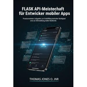 JONES O. JNR., THOMAS Flask API-Meisterschaft für Entwickler mobiler Apps: Praxisorientierter Leitfaden zur Erschließung technischer Fähigkeiten und zur Entwicklung realer Backends JONES O. JNR., THOMAS Flask API-Meisterschaft für Entwickler mobiler Apps: Praxisorientierter Leitfaden zur Erschließung technischer Fähigkeiten und zur Entwicklung realer Backends