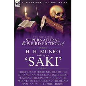 Munro, H H The Collected Supernatural and Weird Fiction of H. H. Munro (Saki): Thirty-Four Short Stories of the Strange and Unusual Including 'Laura', 'The Open ... 'The Blind Spot' and 'The Lumber Room' Munro, H H The Collected Supernatural and Weird Fiction of H. H. Munro (Saki): Thirty-Four Short Stories of the Strange and Unusual Including 'Laura', 'The Open ... 'The Blind Spot' and 'The Lumber Room'