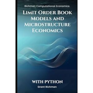 Richman, Grant Limit Order Book Models and Microstructure Economics With Python (Richman Computational Economics) Richman, Grant Limit Order Book Models and Microstructure Economics With Python (Richman Computational Economics)