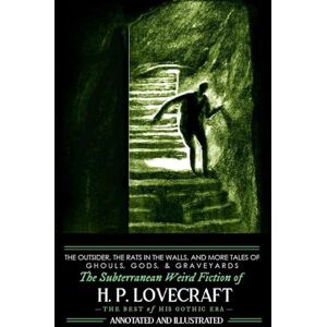 Lovecraft, H. P. The Outsider, The Rats in the Walls, and More Tales of Ghouls, Gods, & Graveyards: The Subterranean Weird Fiction of H. P. Lovecraft: The Best of His Gothic Era: Annotated and Illustrated Lovecraft, H. P. The Outsider, The Rats in the Walls, and More Tales of Ghouls, Gods, & Graveyards: The Subterranean Weird Fiction of H. P. Lovecraft: The Best of His Gothic Era: Annotated and Illustrated