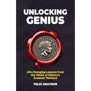 Grayson, Felix Unlocking Genius: Life-Changing Lessons from the Minds of History's Greatest Thinkers (Stoned Philosopher) Grayson, Felix Unlocking Genius: Life-Changing Lessons from the Minds of History's Greatest Thinkers (Stoned Philosopher)