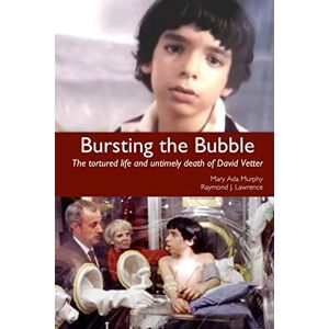 Lawrence, Raymond J Bursting the Bubble: The Tortured Life and Untimely Death of David Vetter Lawrence, Raymond J Bursting the Bubble: The Tortured Life and Untimely Death of David Vetter