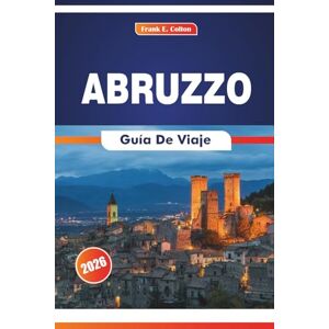 COLTON, FRANK E. Abruzzo Guía De Viaje 2026: Explorando la cultura, los pueblos de montaña, los itinerarios, la historia y la cocina en el este de Italia COLTON, FRANK E. Abruzzo Guía De Viaje 2026: Explorando la cultura, los pueblos de montaña, los itinerarios, la historia y la cocina en el este de Italia