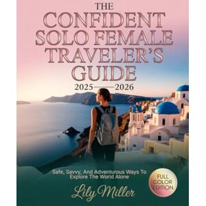 MILLER, LILY THE CONFIDENT SOLO FEMALE TRAVELER’S GUIDE 2025–2026: SAFE, SAVVY, AND ADVENTUROUS WAYS TO EXPLORE THE WORLD ALONE MILLER, LILY THE CONFIDENT SOLO FEMALE TRAVELER’S GUIDE 2025–2026: SAFE, SAVVY, AND ADVENTUROUS WAYS TO EXPLORE THE WORLD ALONE