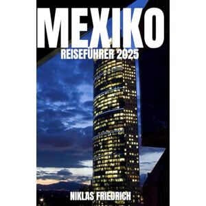 FRIEDRICH, NIKLAS MEXIKO REISEFÜHRER 2025: Entdecken Sie Top-Reiseziele, lokale Kultur, traditionelles Essen, versteckte Schätze, Reisetipps und Sicherheitshinweise für mexikanisches Abenteuer FRIEDRICH, NIKLAS MEXIKO REISEFÜHRER 2025: Entdecken Sie Top-Reiseziele, lokale Kultur, traditionelles Essen, versteckte Schätze, Reisetipps und Sicherheitshinweise für mexikanisches Abenteuer