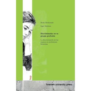 Herkenrath, Heike Discriminadas en su propia profesión: La discriminación de las mujeres en profesiones femeninas Herkenrath, Heike Discriminadas en su propia profesión: La discriminación de las mujeres en profesiones femeninas